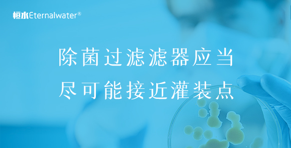 除菌過濾濾器應(yīng)當(dāng)盡可能接近灌裝點(diǎn)